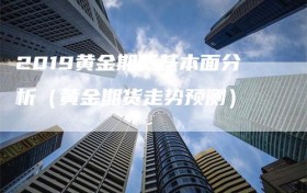 2019黄金期货基本面分析（黄金期货走势预测）