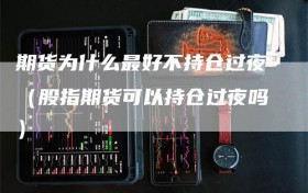 期货为什么最好不持仓过夜（股指期货可以持仓过夜吗）