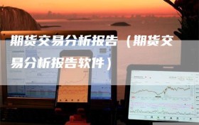 期货交易分析报告（期货交易分析报告软件）