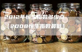 2012年恒生指数多少点（2008恒生指数最低）