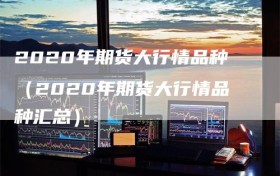 2020年期货大行情品种（2020年期货大行情品种汇总）