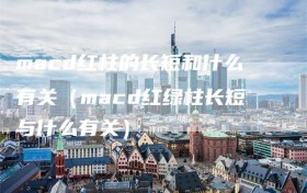 macd红柱的长短和什么有关（macd红绿柱长短与什么有关）