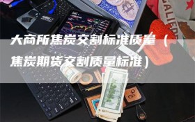 大商所焦炭交割标准质量（焦炭期货交割质量标准）