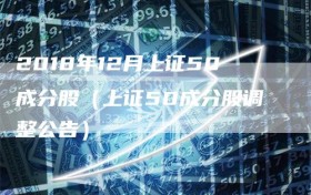 2018年12月上证50成分股（上证50成分股调整公告）