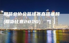 期货业协会篮球赛直播视频(期货比赛2020)