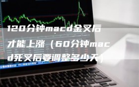 120分钟macd金叉后才能上涨（60分钟macd死叉后要调整多少天）