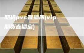 期货pvc直播间(vlp期货直播室)