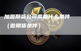 加盟期货公司需要什么条件（做期货条件）