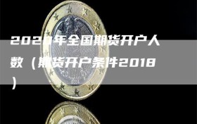 2020年全国期货开户人数（期货开户条件2018）