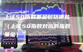 上证50指数基金包括哪些（上证50指数对应的指数基金）