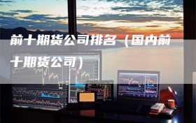 前十期货公司排名（国内前十期货公司）