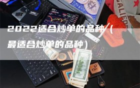 2022适合炒单的品种（最适合炒单的品种）