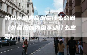 外盘不动内盘增量什么意思（外盘增加内盘不动什么意思）