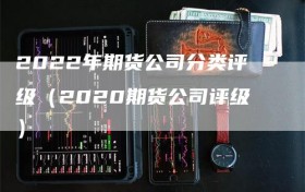 2022年期货公司分类评级（2020期货公司评级）