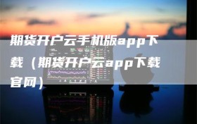 期货开户云手机版app下载（期货开户云app下载官网）