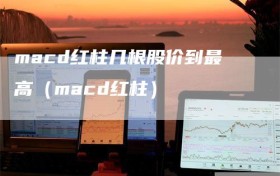 macd红柱几根股价到最高（macd红柱）