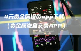 4元贵金属投资app下载（贵金属微盘交易APP）