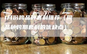 1月份跨品种套利推荐（同品种跨期套利的优缺点）