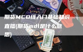 期货MCD线入门基础知识直播(期货mdl是什么意思)