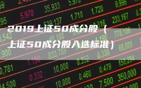 2019上证50成分股（上证50成分股入选标准）