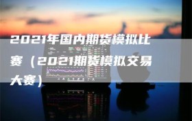 2021年国内期货模拟比赛（2021期货模拟交易大赛）