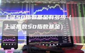 上证50指数基金有多少（上证指数50指数基金）