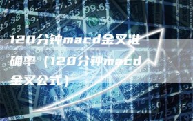 120分钟macd金叉准确率（120分钟macd金叉公式）