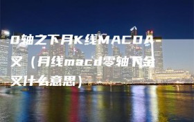 0轴之下月K线MACDA叉（月线macd零轴下金叉什么意思）