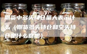 期货中多头持仓量大表示什么（期货多头持仓和空头持仓是什么意思）