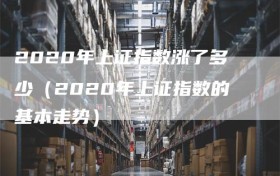 2020年上证指数涨了多少（2020年上证指数的基本走势）