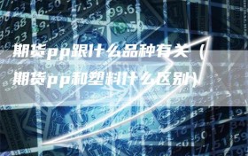 期货pp跟什么品种有关（期货pp和塑料什么区别）