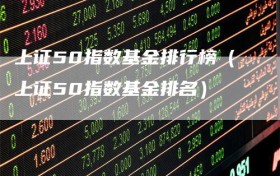 上证50指数基金排行榜（上证50指数基金排名）