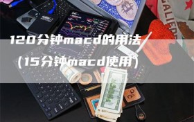 120分钟macd的用法（15分钟macd使用）