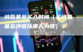 纳指基金买入时间（买纳指基金净值以哪天为准）