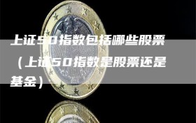 上证50指数包括哪些股票（上证50指数是股票还是基金）