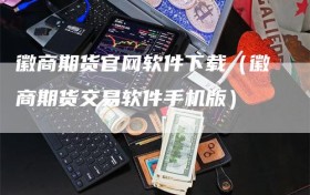 徽商期货官网软件下载（徽商期货交易软件手机版）