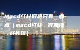 Macd红柱很短只有一点点（macd红柱一直保持一样长短）