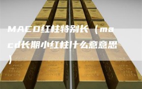 MACD红柱特别长（macd长期小红柱什么意意思）