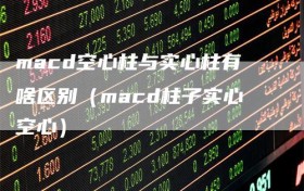 macd空心柱与实心柱有啥区别（macd柱子实心空心）