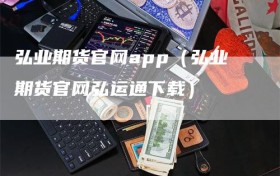 弘业期货官网app（弘业期货官网弘运通下载）