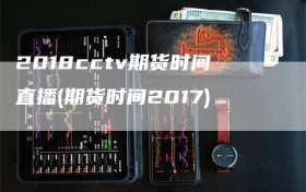 2018cctv期货时间直播(期货时间2017)