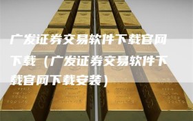 广发证券交易软件下载官网下载（广发证券交易软件下载官网下载安装）