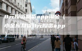 8元投资期货app淘金（小金库期货8元投资app）