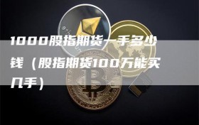 1000股指期货一手多少钱（股指期货100万能买几手）