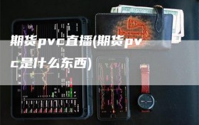 期货pvc直播(期货pvc是什么东西)