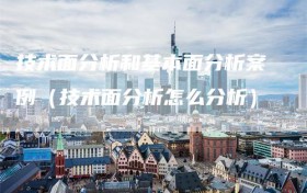 技术面分析和基本面分析案例（技术面分析怎么分析）