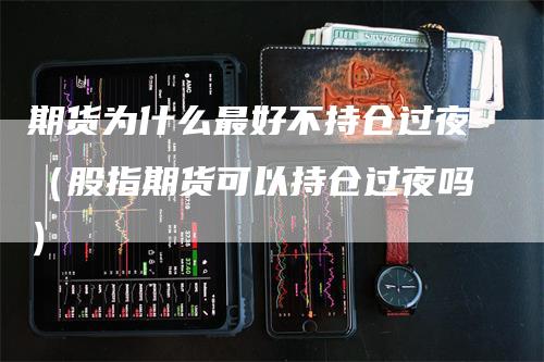 期货为什么最好不持仓过夜（股指期货可以持仓过夜吗）