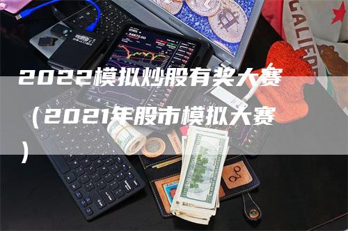 2022模拟炒股有奖大赛（2021年股市模拟大赛）