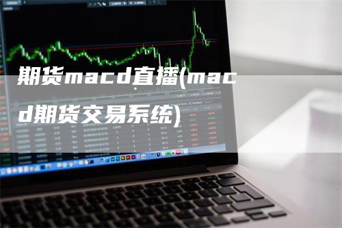 期货macd直播(macd期货交易系统)