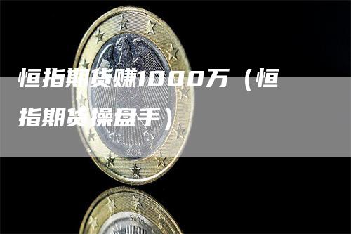 恒指期货赚1000万（恒指期货操盘手）